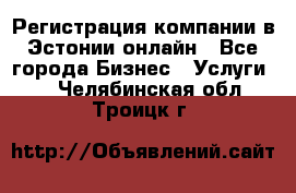 Регистрация компании в Эстонии онлайн - Все города Бизнес » Услуги   . Челябинская обл.,Троицк г.